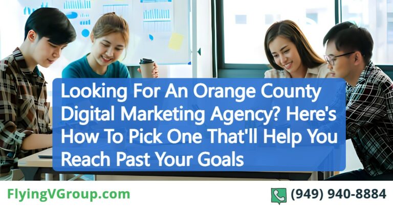 Looking For An Orange County Digital Marketing Agency? Here’s How To Pick One That’ll Help You Reach Past Your Goals