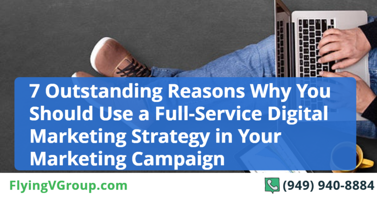 7 Outstanding Reasons Why You Should Use a Full-Service Digital Marketing Strategy in Your Marketing Campaign