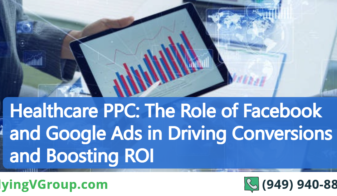 Healthcare PPC: The Role of Facebook and Google Ads in Driving Conversions and Boosting ROI