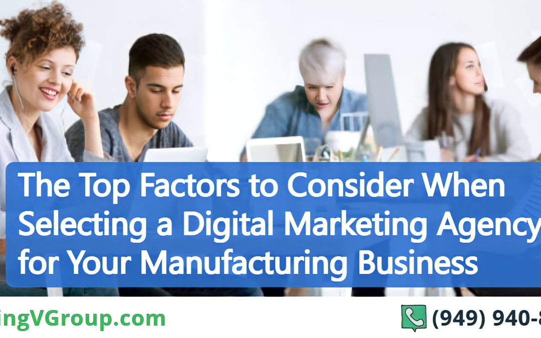 The Top Factors to Consider When Selecting a Digital Marketing Agency for Your Manufacturing Business